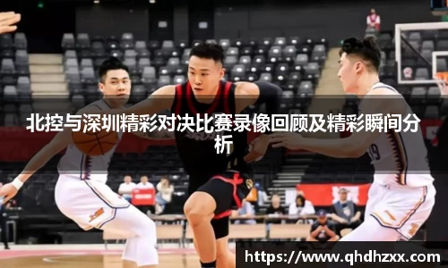 北控与深圳精彩对决比赛录像回顾及精彩瞬间分析