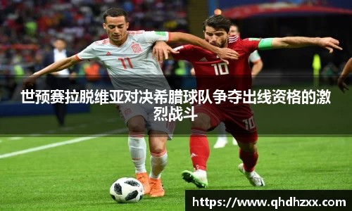 世预赛拉脱维亚对决希腊球队争夺出线资格的激烈战斗
