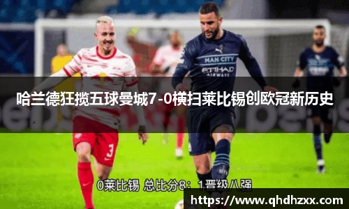 哈兰德狂揽五球曼城7-0横扫莱比锡创欧冠新历史