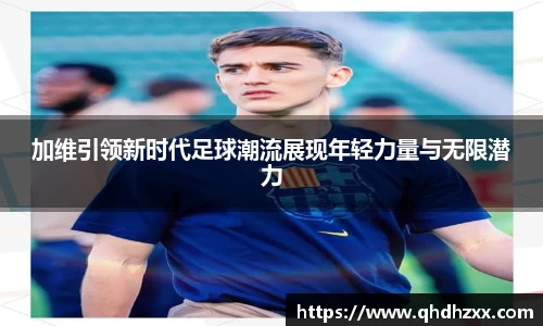 加维引领新时代足球潮流展现年轻力量与无限潜力