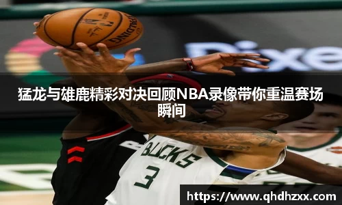 猛龙与雄鹿精彩对决回顾NBA录像带你重温赛场瞬间
