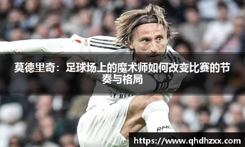 莫德里奇：足球场上的魔术师如何改变比赛的节奏与格局