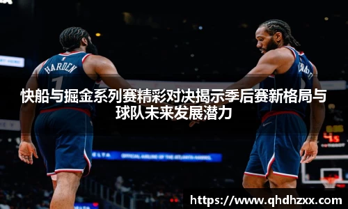 快船与掘金系列赛精彩对决揭示季后赛新格局与球队未来发展潜力