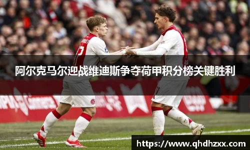 阿尔克马尔迎战维迪斯争夺荷甲积分榜关键胜利