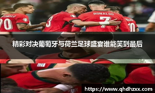 精彩对决葡萄牙与荷兰足球盛宴谁能笑到最后