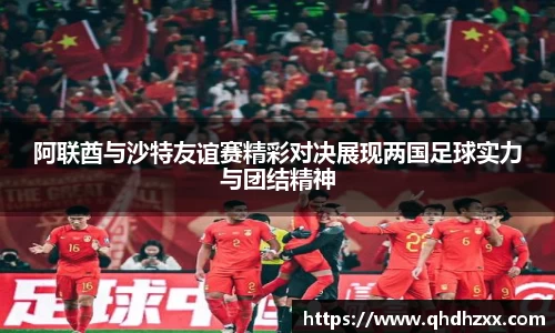 阿联酋与沙特友谊赛精彩对决展现两国足球实力与团结精神