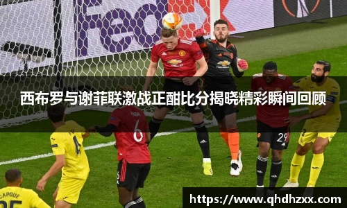 西布罗与谢菲联激战正酣比分揭晓精彩瞬间回顾