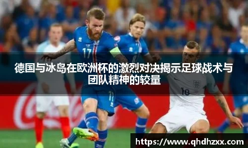 德国与冰岛在欧洲杯的激烈对决揭示足球战术与团队精神的较量