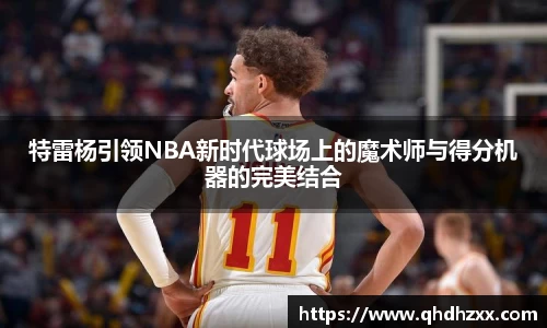 特雷杨引领NBA新时代球场上的魔术师与得分机器的完美结合