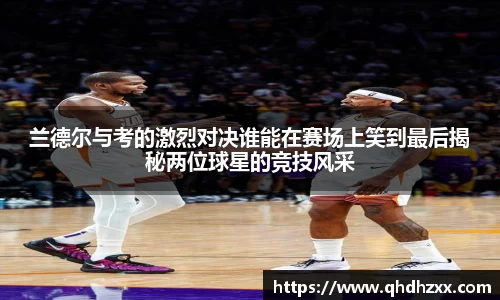 兰德尔与考的激烈对决谁能在赛场上笑到最后揭秘两位球星的竞技风采