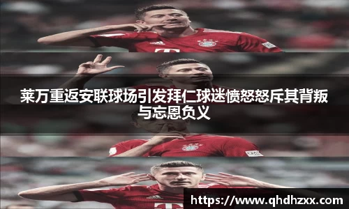 莱万重返安联球场引发拜仁球迷愤怒怒斥其背叛与忘恩负义
