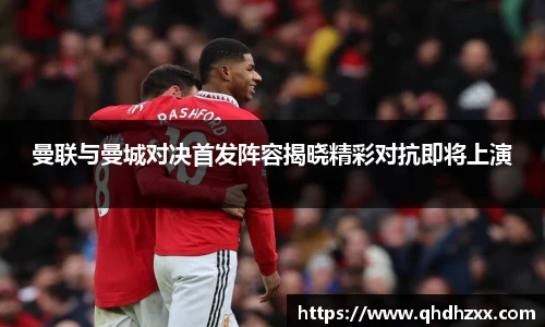 曼联与曼城对决首发阵容揭晓精彩对抗即将上演