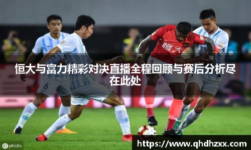 恒大与富力精彩对决直播全程回顾与赛后分析尽在此处