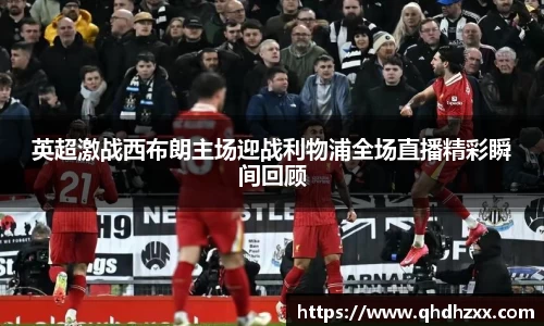 英超激战西布朗主场迎战利物浦全场直播精彩瞬间回顾