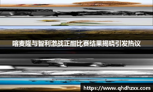 喀麦隆与智利激战正酣比赛结果揭晓引发热议