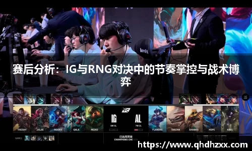 赛后分析：IG与RNG对决中的节奏掌控与战术博弈