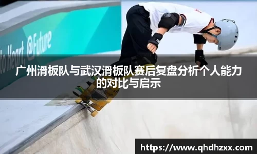 广州滑板队与武汉滑板队赛后复盘分析个人能力的对比与启示